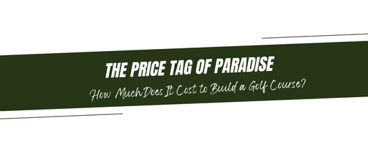 The Price Tag of Paradise: How Much Does It Cost to Build a Golf Course?