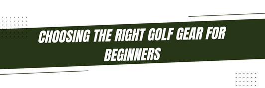 Choosing the Right Golf Gear for Beginners: A Comprehensive Guide